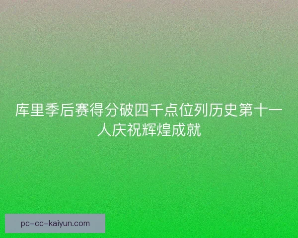 库里季后赛得分破四千点位列历史第十一人庆祝辉煌成就