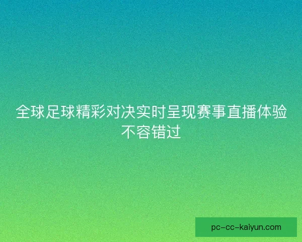 全球足球精彩对决实时呈现赛事直播体验不容错过