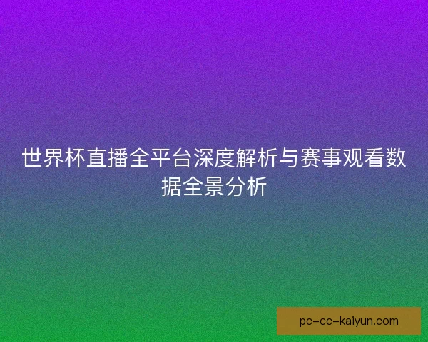 世界杯直播全平台深度解析与赛事观看数据全景分析