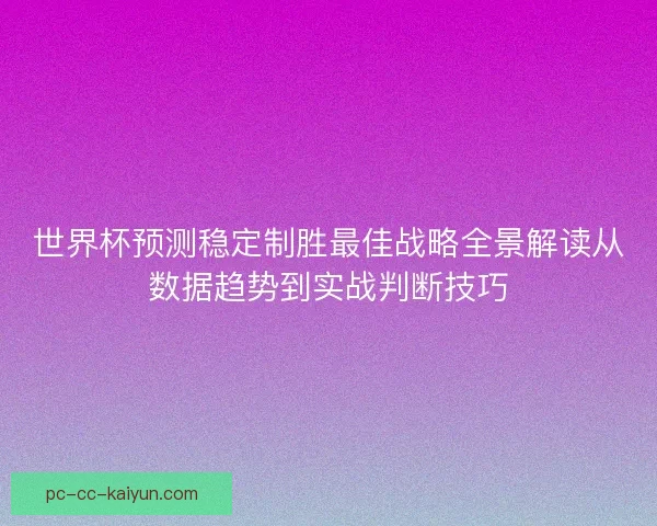 世界杯预测稳定制胜最佳战略全景解读从数据趋势到实战判断技巧