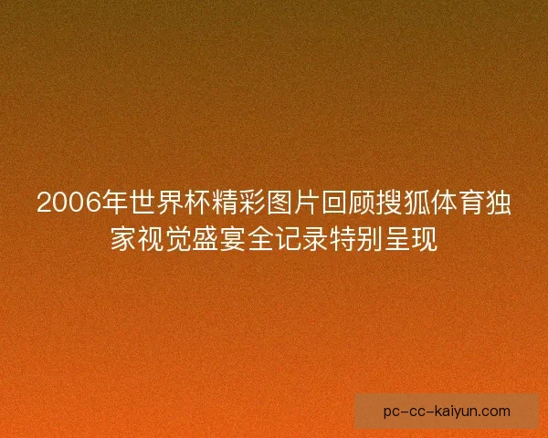 2006年世界杯精彩图片回顾搜狐体育独家视觉盛宴全记录特别呈现