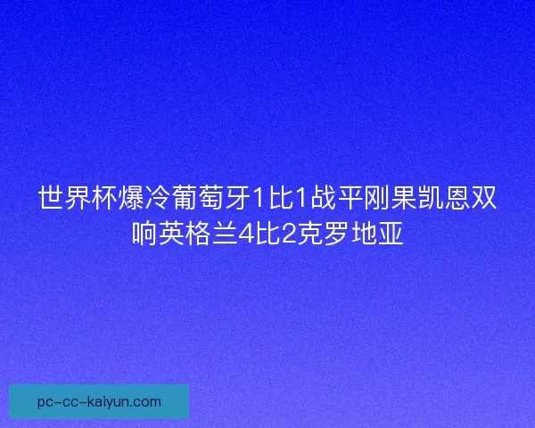 世界杯爆冷葡萄牙1比1战平刚果凯恩双响英格兰4比2克罗地亚